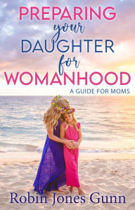 Search pdf books free download Preparing Your Daughter For Womanhood: A Guide For Moms 9781942704423 in English by Robin Jones Gunn