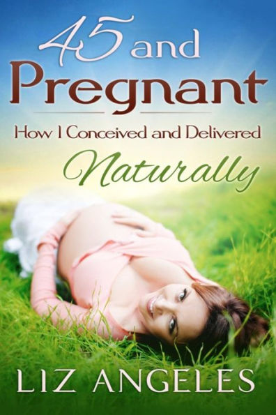 45 and Pregnant: How I Conceived Delivered Naturally