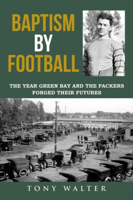 Baptism By Football The Year Green Bay And The Packers Forged