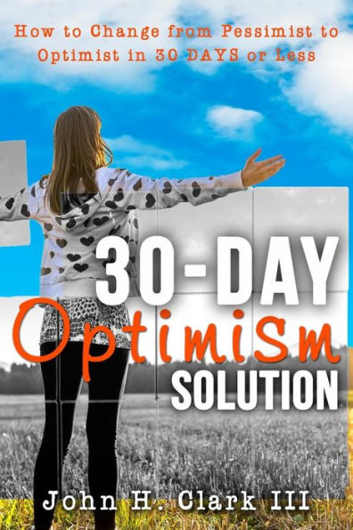 The 30-Day Optimism Solution: How to Change from Pessimist to Optimist in 30 Days or Less