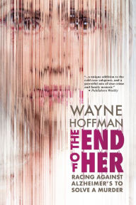 Title: The End of Her: Racing Against Alzheimer's to Solve a Murder, Author: Wayne Hoffman