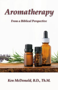 Title: Aromatherapy: From a Biblical Perspective, Author: Ken McDonald