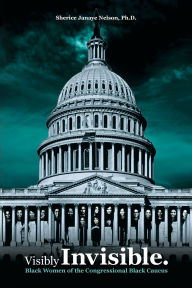 Ebook download free english Visibly Invisible: Black Women of the Congressional Black Caucus: Black Women in the Black Congressional Caucus