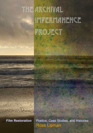 Download ebooks in text format The Archival Impermanence Project: Film Restoration Poetics, Case Studies, and Histories (English Edition) CHM DJVU by Ross Lipman 9781942782902