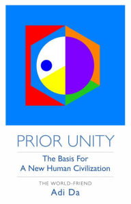 Title: Prior Unity: The Basis for a New Human Civilization, Author: The World-Friend Adi Da