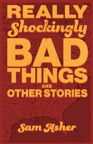 Title: Really Shockingly Bad Things and Other Stories, Author: Sam Asher