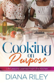 Title: Cooking on Purpose: Life Lessons Learned From the Kitchen, Author: Diana Riley