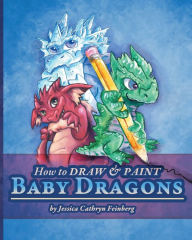 Title: How to Draw & Paint Baby Dragons, Author: Jessica Feinberg