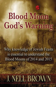 Title: Blood Moon-God's Warning: Jewish Feasts and the Blood Moons of 2014 and 2015, Author: J. Nell Brown