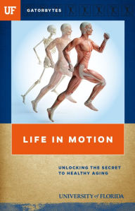 Title: Life in Motion: Unlocking the Secret to Healthy Aging, Author: University of Florida