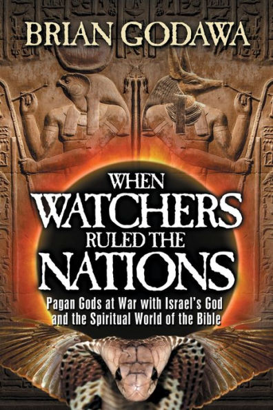 When Watchers Ruled the Nations: Pagan Gods at War with Israel's God and the Spiritual World of the Bible