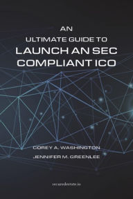 Title: An Ultimate Guide to Launch An SEC Compliant ICO, Author: Corey A. Washington