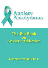 Title: Anxiety Anonymous: The Big Book on Anxiety Addiction, Author: Dennis Ortman