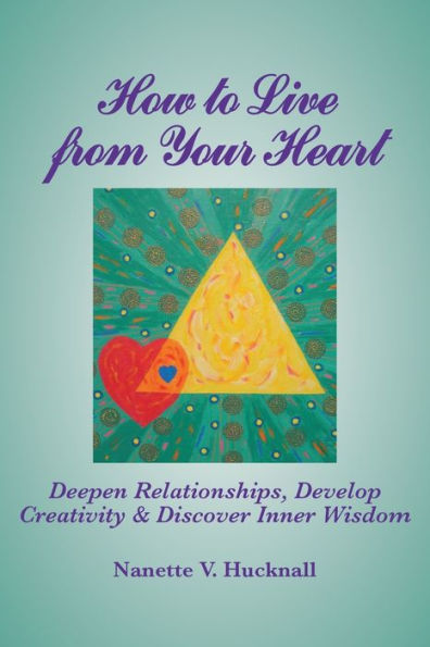 How to Live from Your Heart: Deepen Relationships, Develop Creativity, and Discover Inner Wisdom