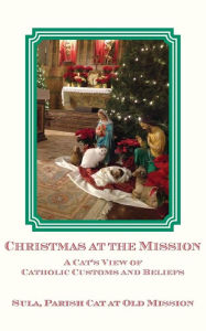 Title: Christmas at the Mission: A Cat's View of Catholic Customs and Beliefs, Author: Sula Parish Cat at Old Mission