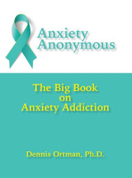 Title: Anxiety Anonymous: The Big Book on Anxiety Addiction, Author: Dennis Ortman