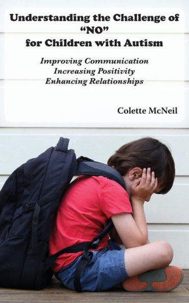 Understanding the Challenge of "NO" for Children with Autism: Improving Communication, Increasing Positivity, Enhancing Relationships