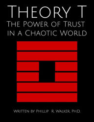 Title: Theory T: The Power of Trust in a Chaotic World, Author: Ph.D. Phillip R. Walker