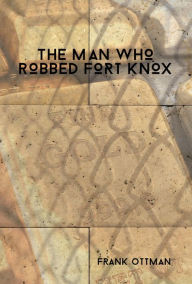 Title: The Man Who Robbed Fort Knox, Author: Frank Ottman