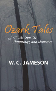 Title: Ozark Tales of Ghosts, Spirits, Hauntings and Monsters, Author: W.C. Jameson