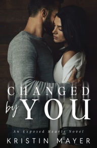 Title: Changed By You: An Exposed Hearts Novel, Author: Kristin Mayer