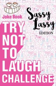 Title: Try Not to Laugh Challenge Sassy Lassy Edition: A Hilarious and Interactive Joke Book for Girls Age 6, 7, 8, 9, 10, 11, and 12 Years Old, Author: Crazy Corey