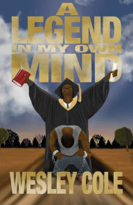 Download google books in pdf format A Legend in My Own Mind: The Road to Overcoming Hopeless Situations by Wesley Cole 9781942923718 DJVU in English