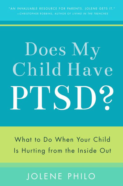 Does My Child Have Ptsd?: What to Do When Your Child Is Hurting from the Inside Out