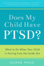 Does My Child Have Ptsd?: What to Do When Your Child Is Hurting from the Inside Out