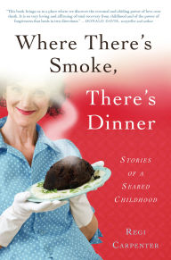 Title: Where There's Smoke, There's Dinner: Stories of a Seared Childhood, Author: Regi Carpenter