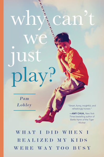 Why Can't We Just Play?: What I Did When Realized My Kids Were Way Too Busy