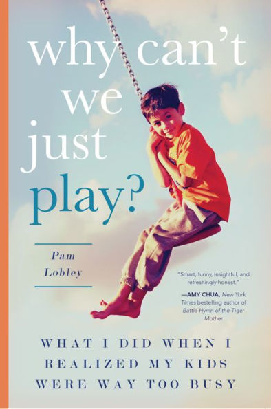 Why Can't We Just Play?: What I Did When I Realized My Kids Were Way Too Busy