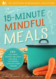 Title: 15-Minute Mindful Meals: 250+ Recipes and Ideas for Quick, Pleasurable & Healthy Home Cooking, Author: Caleb Warnock