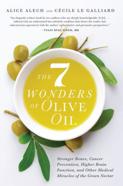 The 7 Wonders of Olive Oil: Stronger Bones, Cancer Prevention, Higher Brain Function, and Other Medical Miracles of the Green Nectar