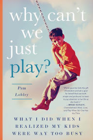 Title: Why Can't We Just Play?: What I Did When I Realized My Kids Were Way Too Busy, Author: Pam Lobley