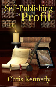 Title: Self-Publishing for Profit: How to Get Your Book Out of Your Head and Into The Stores, Author: Chris Kennedy