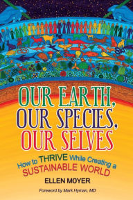 Title: Our Earth, Our Species, Our Selves: How to Thrive While Creating a Sustainable World, Author: Ellen Moyer