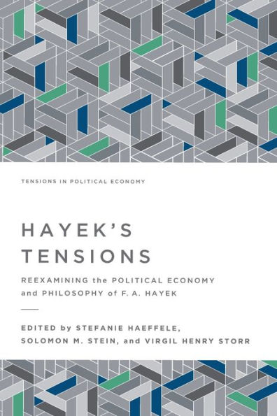 Hayek's Tensions: Reexamining the Political Economy and Philosophy of F. A. Hayek