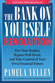 Title: The Bank On Yourself Revolution: Fire Your Banker, Bypass Wall Street, and Take Control of Your Own Financial Future, Author: Pamela Yellen