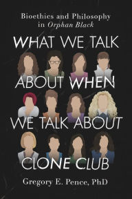 What We Talk About When We Talk About Clone Club: Bioethics and Philosophy in Orphan Black