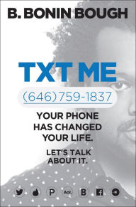 Title: Txt Me: Your Phone Has Changed Your Life. Let's Talk about It., Author: B. Bonin Bough