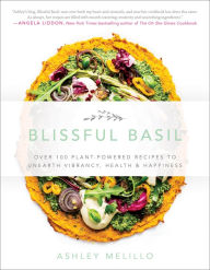 Title: Blissful Basil: Over 100 Plant-Powered Recipes to Unearth Vibrancy, Health, and Happiness, Author: Ashley Melillo