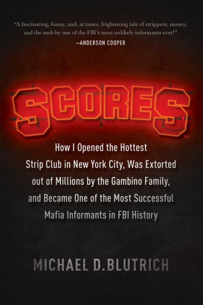 Scores: How I Opened the Hottest Strip Club in New York City, Was Extorted out of Millions by the Gambino Family, and Became One of the Most Successful Mafia Informants in FBI History