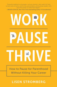 Title: Work Pause Thrive: How to Pause for Parenthood Without Killing Your Career, Author: Lisen Stromberg