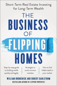 Title: The Business of Flipping Homes: Short-Term Real Estate Investing for Long-Term Wealth, Author: William Bronchick
