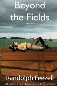 Title: Beyond the Fields: A Cherokee Strip Farm, a Baseball Life, and the Love of Wisdom, Author: Randolph Feezell