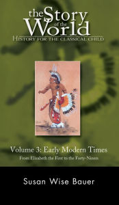 Title: The Story of the World: History for the Classical Child, Volume 3: Early Modern Times: From Elizabeth the First to the Forty-Niners, Author: Susan Wise Bauer