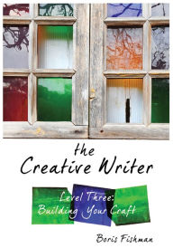 Title: The Creative Writer, Level Three: Building Your Craft (The Creative Writer), Author: Boris Fishman