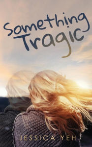 Title: Something Tragic, Author: Jessica Yeh