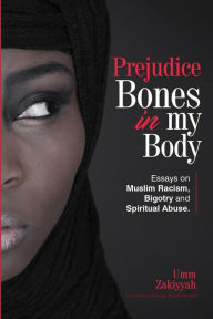 Title: Prejudice Bones in My Body: Essays on Muslim Racism, Bigotry and Spiritual Abuse, Author: Umm Zakiyyah